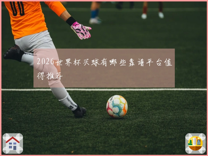 2026世界杯买球有哪些靠谱平台值得推荐