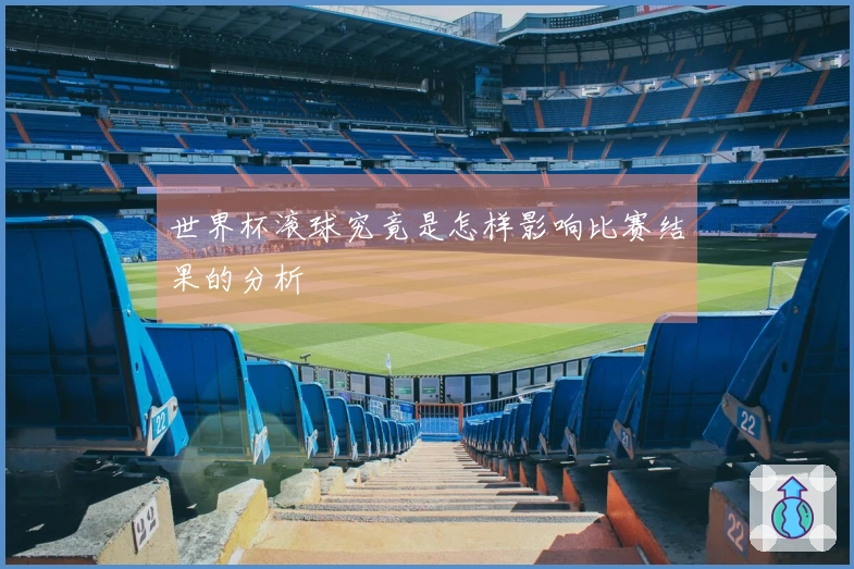 世界杯滚球究竟是怎样影响比赛结果的分析
