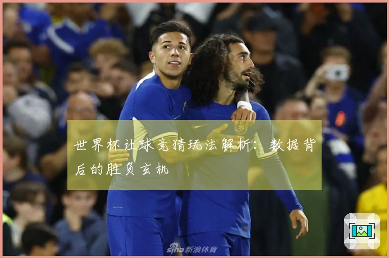 世界杯让球竞猜玩法解析：数据背后的胜负玄机