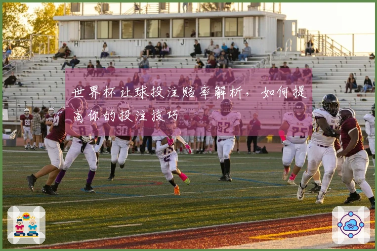 世界杯让球投注赔率解析，如何提高你的投注技巧