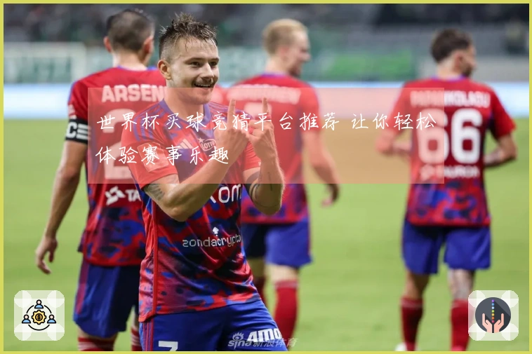世界杯买球竞猜平台推荐 让你轻松体验赛事乐趣
