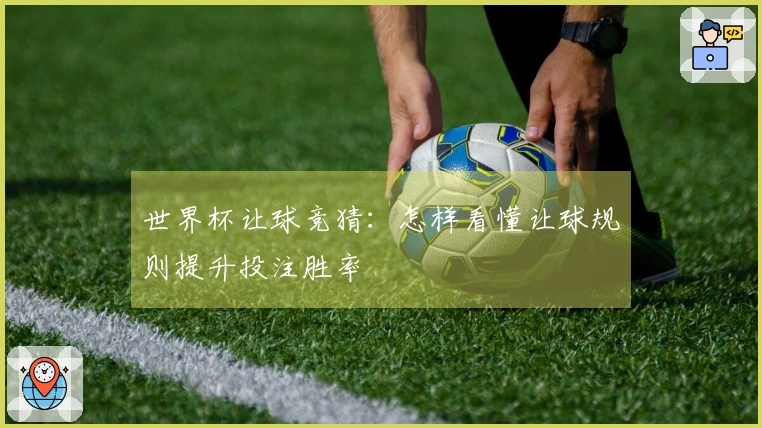 世界杯让球竞猜：怎样看懂让球规则提升投注胜率