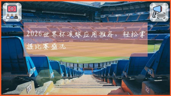 2026世界杯滚球应用推荐，轻松掌握比赛盛况
