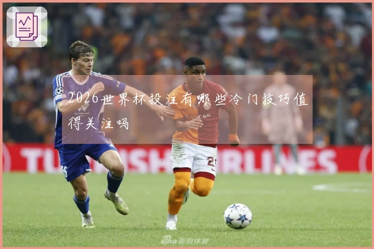 2026世界杯投注有哪些冷门技巧值得关注吗
