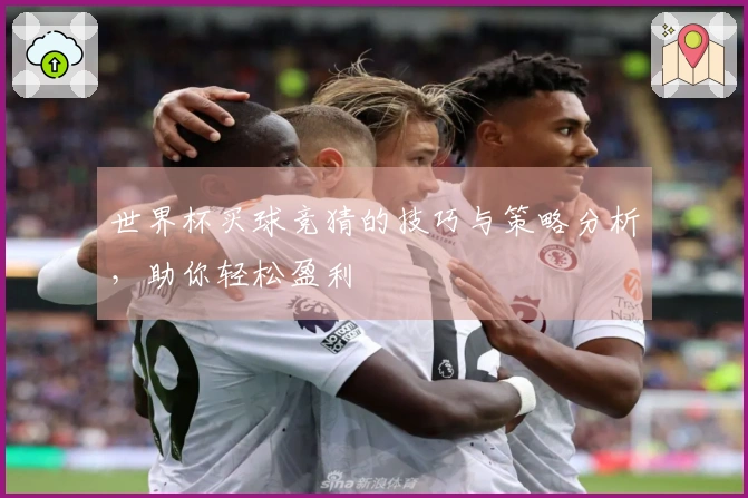 世界杯买球竞猜的技巧与策略分析，助你轻松盈利
