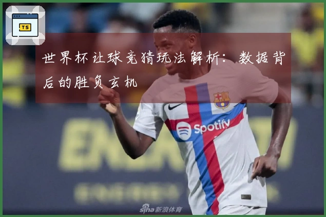世界杯让球竞猜玩法解析：数据背后的胜负玄机
