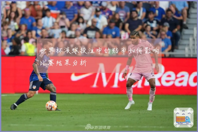 世界杯滚球投注中的赔率如何影响比赛结果分析