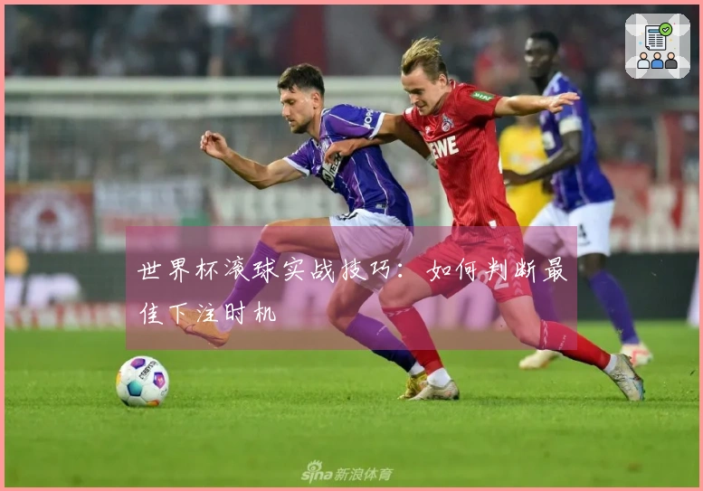世界杯滚球实战技巧：如何判断最佳下注时机