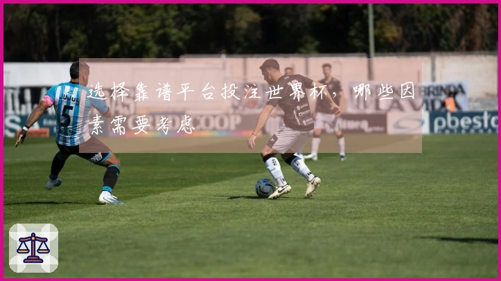 选择靠谱平台投注世界杯，哪些因素需要考虑