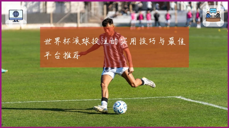 世界杯滚球投注的实用技巧与最佳平台推荐